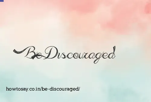 Be Discouraged