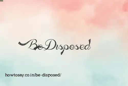 Be Disposed
