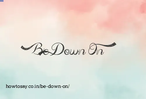Be Down On