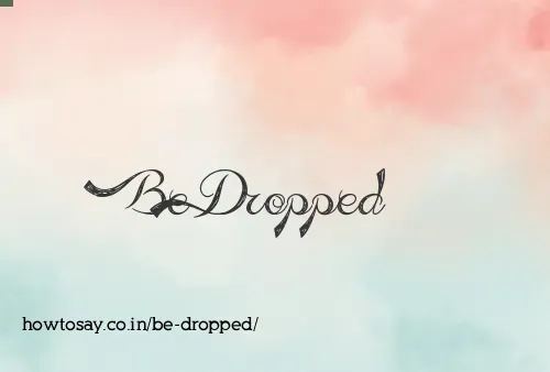 Be Dropped