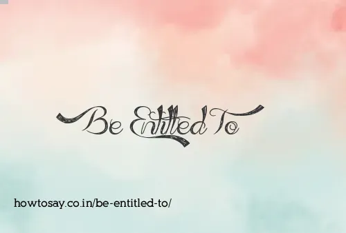Be Entitled To