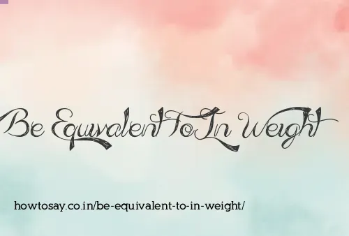 Be Equivalent To In Weight