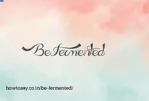 Be Fermented
