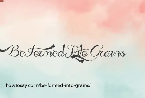 Be Formed Into Grains