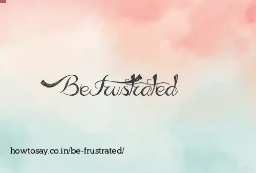Be Frustrated