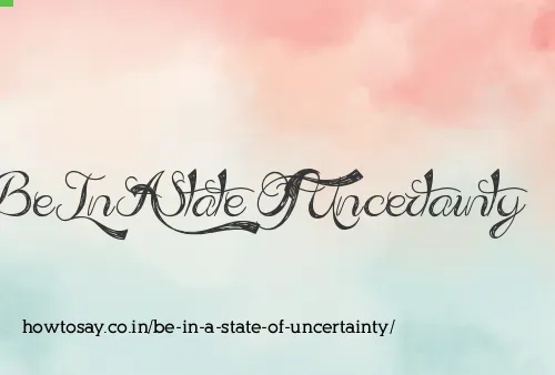 Be In A State Of Uncertainty
