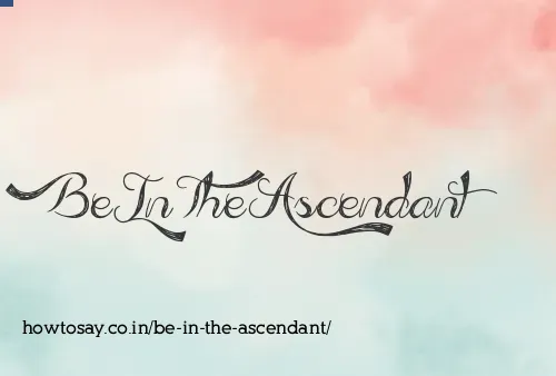 Be In The Ascendant
