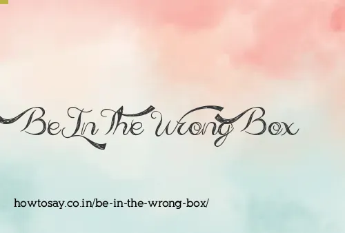 Be In The Wrong Box