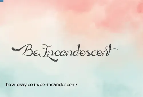 Be Incandescent