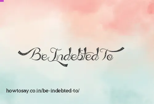 Be Indebted To