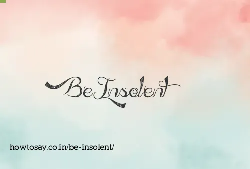Be Insolent