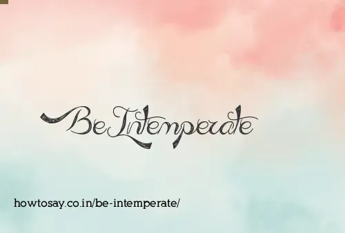 Be Intemperate