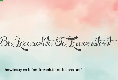 Be Irresolute Or Inconstant