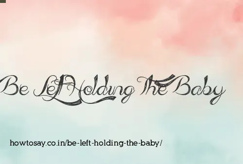 Be Left Holding The Baby