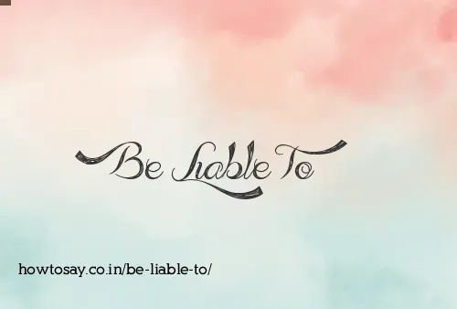 Be Liable To