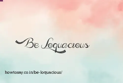 Be Loquacious