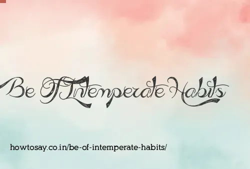 Be Of Intemperate Habits