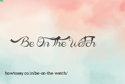 Be On The Watch