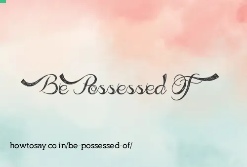 Be Possessed Of