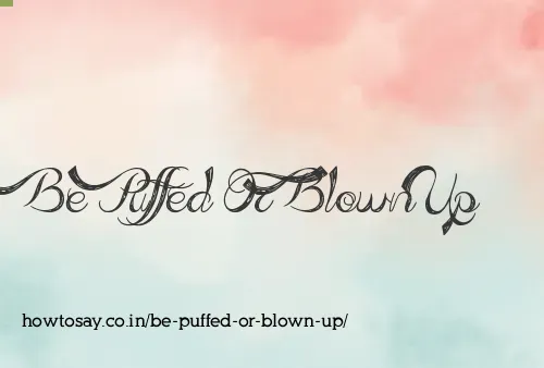Be Puffed Or Blown Up