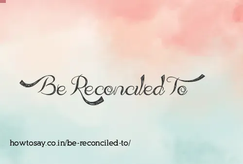 Be Reconciled To