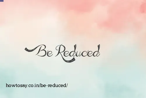 Be Reduced