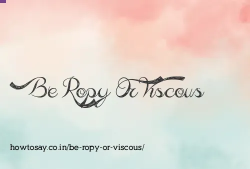 Be Ropy Or Viscous