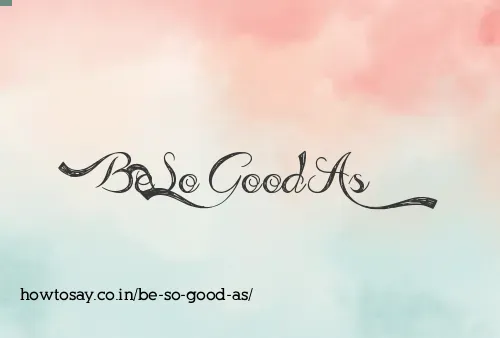 Be So Good As