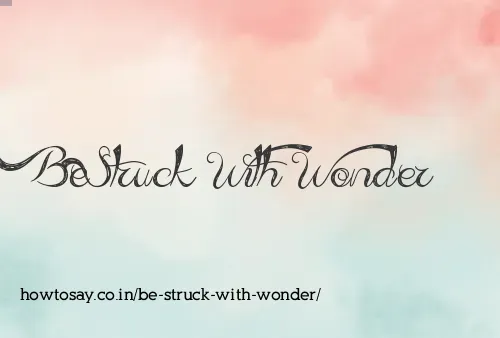 Be Struck With Wonder