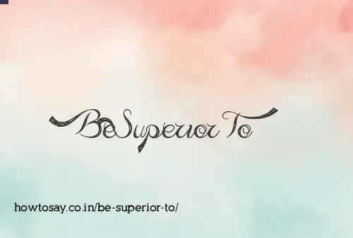 Be Superior To