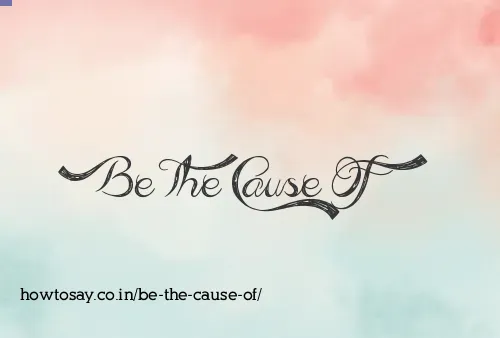 Be The Cause Of