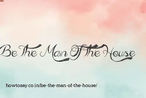 Be The Man Of The House