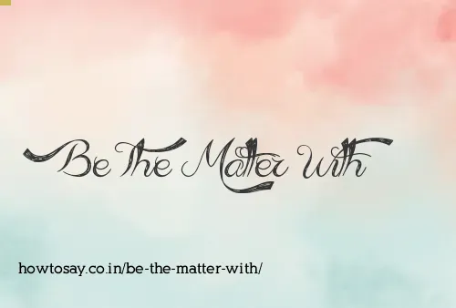 Be The Matter With