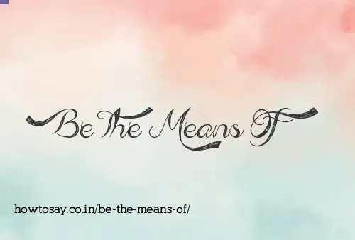 Be The Means Of