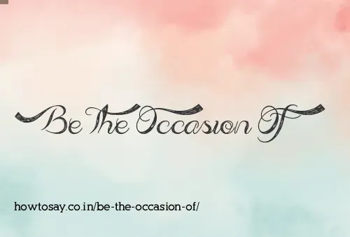 Be The Occasion Of