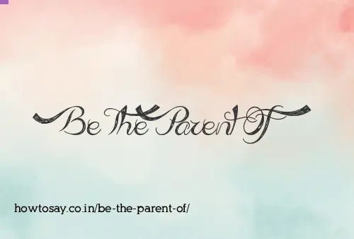 Be The Parent Of