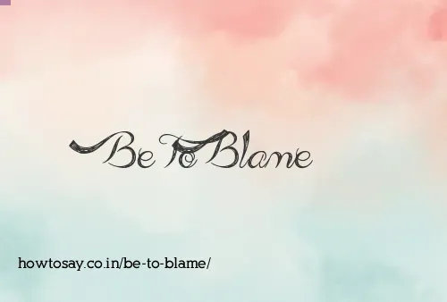Be To Blame