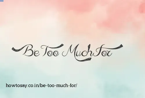 Be Too Much For