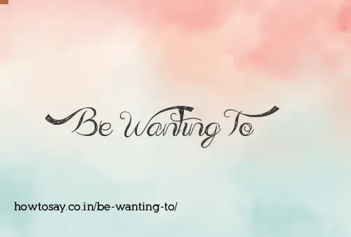 Be Wanting To