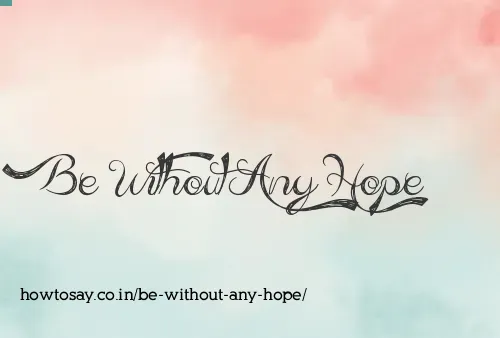 Be Without Any Hope