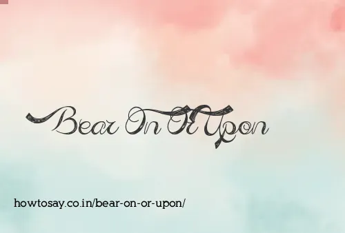 Bear On Or Upon