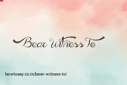 Bear Witness To