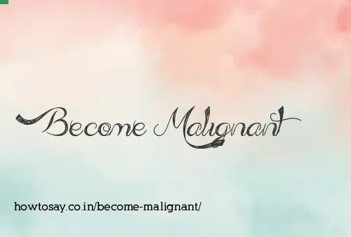 Become Malignant