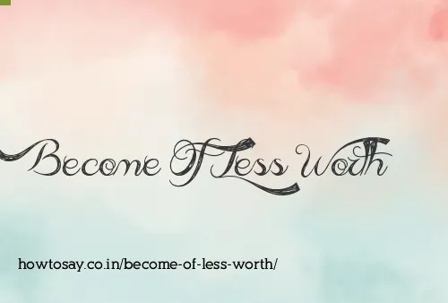 Become Of Less Worth