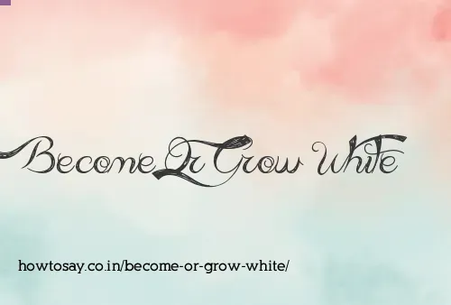 Become Or Grow White