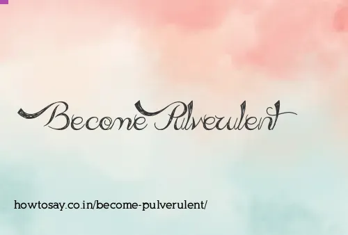 Become Pulverulent