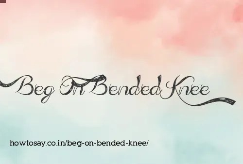 Beg On Bended Knee