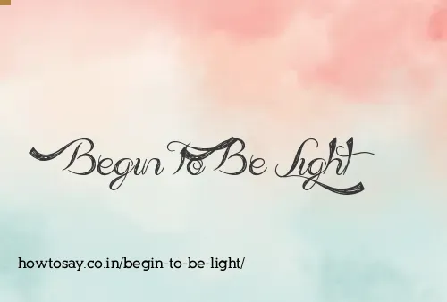 Begin To Be Light