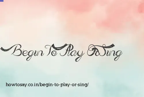 Begin To Play Or Sing