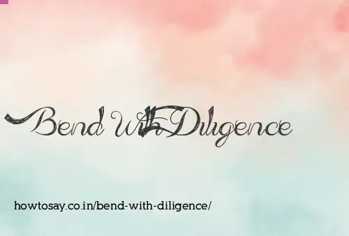 Bend With Diligence